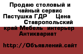 Продаю столовый и чайный сервис Пастушка ГДР  › Цена ­ 70 000 - Ставропольский край Мебель, интерьер » Антиквариат   